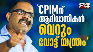 'ആദിവാസികള്‍ക്ക് പുരോഗതി പാടിലെന്നാണ് CPIM നിലപാട്, സവര്‍ണാധിപത്യത്തിനായി അവരെ ഉപയോഗിക്കുന്നു'