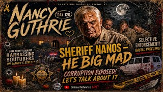 Nancy Guthrie - Day 126 - Sheriff Nanos - He Big Mad!