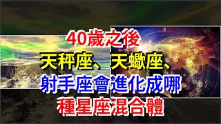 40歲之後，天秤座、天蠍座、射手座會進化成哪種星座混合體，[星座運勢大全]