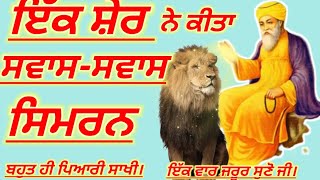 ਇੱਕ ਸ਼ੇਰ ਨੂੰ ਸ੍ਵਾਸ ਸ੍ਵਾਸ ਸਿਮਰਨ ਕਰਨ ਦਾ ਫਲ ਪ੍ਰਾਪਤ ਹੋਇਆ। ਬਹੁਤ ਹੀ ਪਿਆਰੀ ਸਾਖੀ। ਇੱਕ ਵਾਰ ਜਰੂਰ ਸੁਣੋ ਜੀ।