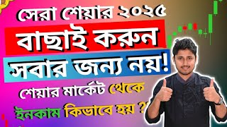 সেরা শেয়ার ২০২৫ বাছাই করুন | শেয়ার মার্কেট সবার জন্য নয় ! শেয়ার মার্কেট থেকে ইনকাম কিভাবে হয় ?