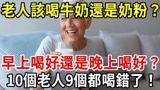 老人喝牛奶好，還是喝奶粉好？早上喝還是晚上喝好？終於有醫生給出答案，10個老人有9個都喝錯了！【中老年講堂】