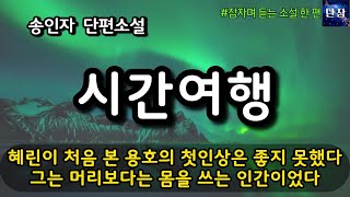 혜린이 처음 본 용호의 첫인상은 좋지 못했다그는 머리보다는 몸을 쓰는 인간이었다 [시간여행] 송인자 단편소설  #책읽어주는남자 #오디오북  #책과함께하는하루단잠