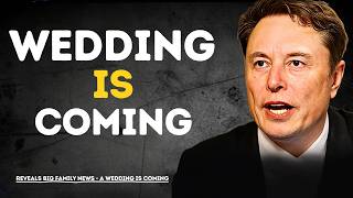 Elon Musk Reveals Big Family News - A Wedding Is Coming
