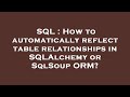 SQL : How to automatically reflect table relationships in SQLAlchemy or SqlSoup ORM?