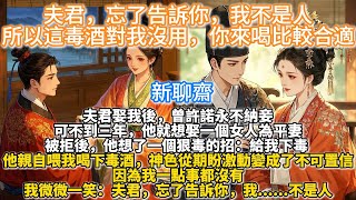 完結新聊齋爽文：夫君，忘了告訴你，我不是人。所以這毒酒對我沒用，你來喝比較合適。沈如川娶我後，曾許諾永不納妾。可不到三年，他就想娶一個女人為平妻。 被拒後，他想了一個狠毒的招：給我下毒。