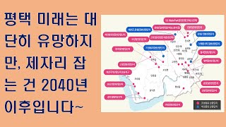 평택 미래는 대단히 유망하지만 제자리 잡는 건 2040년 이후입니다~