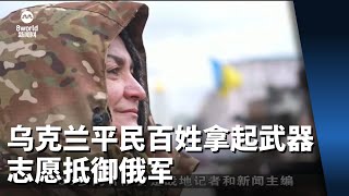 乌克兰平民百姓拿起武器 志愿抵御俄军