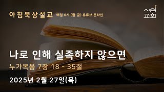 25년 2월 27일(목) 아침묵상설교 누가복음 7장 18 - 35절 (나로 인해 실족하지 않으면, 안성희 목사)