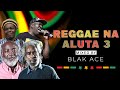 BEST REGGAE ROOTS MIX 2025:REGGAE NA ALUTA 3-DJ BLAK ACE