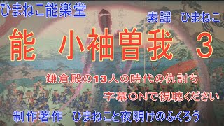 【ひまねこ能楽堂　小袖曽我　第３話】鎌倉殿の13人の鎌倉時代が舞台の大活劇　日本三大仇討ちで有名な曽我兄弟をモチーフにした能　『小袖曽我』その素謡、第３話をひまねこがお送りします。お楽しみに！