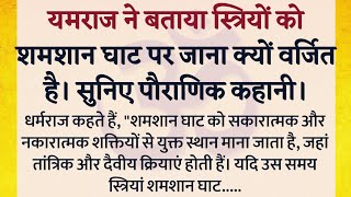 यमराज ने बताया स्त्रियों को शमशान घाट पर जाना क्यों वर्जित है। सुनिए पौराणिक कहानी।pauradik katha।