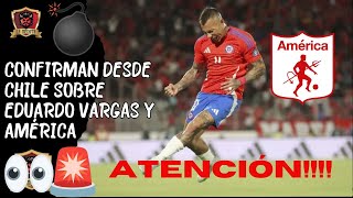 🔥ATENCIÓN!!!🚨DESDE TERRITORIO CHILENO⚠️CONFIRMAN SOBRE EDUARDO VARGAS Y AMÉRICA👀HAY NOVEDADES🤯