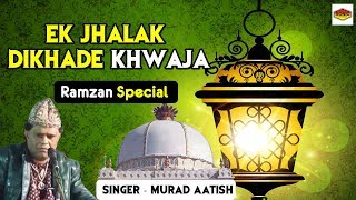 Ramzan 2018 Special Qawwali | Ek Jhalak Dikhade khwaja | Murad Aatish | Full HD Ramzan Video