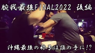 【腕我最強FINAL2022・後編】見逃し厳禁！沖縄最強の称号を得るのは!!