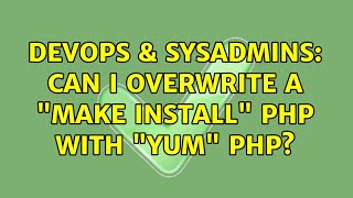 DevOps & SysAdmins: Can I overwrite a "make install" PHP with "yum" PHP? (2 Solutions!!)