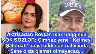 Aktrisadan Rövşən İsax haqqında ŞOK SÖZLƏR: Çimnaz yenə “Kelmeyi Şəhadəti” deyə bildi son nəfəsində