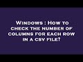 Windows : How to check the number of columns for each row in a csv file?