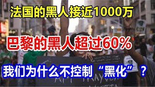 法国的黑人接近1000万，巴黎的黑人超过60%，我们为什么不控制“黑化”？