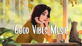 Good Vibes Music 🍀 A Playlist that makes you feel positive when listen to it ~ M