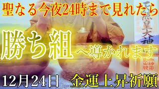 【12月24日(日)　金運上昇祈願】聖なる今夜24時まで見て下さい。勝ち組へ導かれます！！皆様がもっともっと豊かに暮らせるための祈り　お金の願いが叶う開運波動を送ります。