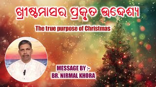 ଖ୍ରୀଷ୍ଟମାସର ପ୍ରକୃତ ଉଦ୍ଦେଶ୍ୟ || THE TRUE PURPOSE OF CHRISTMASS || MESSAGE  BY :- BR.NIRMAL KHORA ||