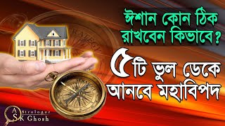 ঈশান কোন ঠিক রাখবেন কিভাবে? ৫টি ভুল ডেকে আনবে মহাবিপদ। Astrologer-S.K.Ghosh | Astrology Vastu tips |