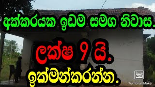 අක්කරයක ඉඩම සමග නිවාස ලක්ෂ 9 යි ඉක්මන් කරන්න .