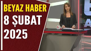 BEYAZ HABER 8 ŞUBAT 2025