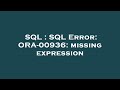 SQL : SQL Error: ORA-00936: missing expression