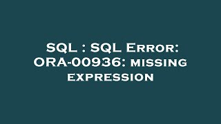 SQL : SQL Error: ORA-00936: missing expression