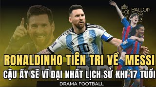 MESSI VÀ LỜI TIÊN TRI CỦA RONALDINHO VỀ NGƯỜI SẼ VĨ ĐẠI NHẤT LỊCH SỬ