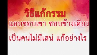 วิธีแก้กรรม [แอบรักเขาข้างเดียว] [ขาดเสน่ไม่มีใครรัก]