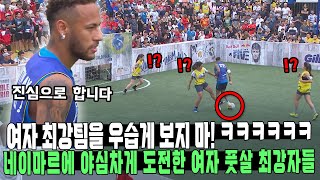 여자 최강팀을 우습게 보지 마! ㅋㅋㅋㅋㅋㅋ 네이마르에 야심차게 도전한 여자 풋살 최강자들