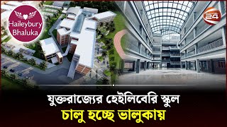 আগামী বছরের জুন থেকে শুরু হচ্ছে যার শিক্ষা কার্যক্রম | Haileybury Bhaluka | School | Channel 24