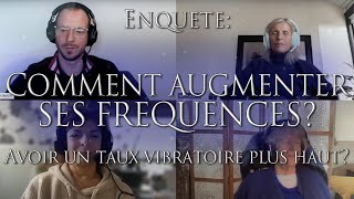 431-ENQUÊTE: COMMENT AUGMENTER SES FREQUENCES??? Avoir un taux vibratoire plus haut? - Investigation