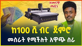 ከ100 ሺ ብር ጀምሮ መስራት የሚችሉት አዋጭ የሆነ ስራ !|cnc machine |business idea in Ethiopia | small business