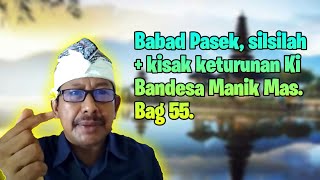 Babad Pasek, silsilah + kisak keturunan Ki  Bandesa Manik Mas. Bag 55.