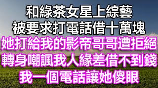 和綠茶女星上綜藝，被要求打電話借十萬塊！ 她打給我的影帝哥哥遭拒絕，轉身嘲諷我人緣差借不到錢！ 我一個電話讓她傻眼！| #打臉 #娛樂圈 #小說推文 #小說推薦 #情感故事 #家庭倫理 #為人處世