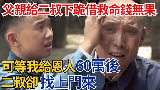 父親給二叔下跪借救命錢無果，可等我給恩人60萬後，二叔卻找上門來#奇聞#故事#真相#生活見聞#民間故事#社會百態#案件解讀