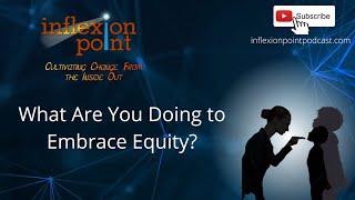 What Are You Doing to Embrace Equity? | InflexionPoint Podcast