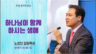 세움 지구촌교회 주일예배 창세기 41장 46 52절 하나님이 함께 하시는 생애 노상신목사