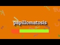 PAPILLOMATOSIS - HOW TO SAY PAPILLOMATOSIS?