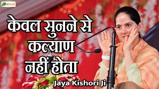 केवल सुनने से कल्याण नहीं होता ~ Motivational Pravachan ~ Pujya Jaya Kishori Ji