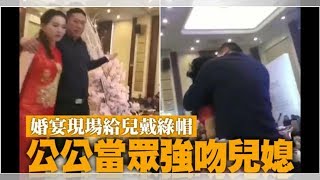 婚宴現場給兒戴綠帽　公公當眾強吻兒媳婦