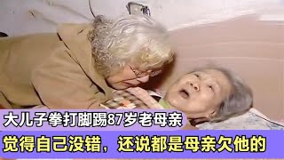 大儿子拳打脚踢87岁老母亲，觉得自己没错，还说都是母亲欠他的