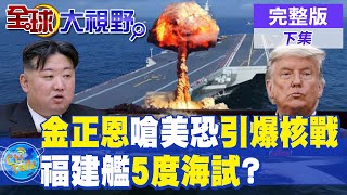 金正恩嗆美恐引爆核戰|福建艦5度海試?【全球大視野】完整版 @全球大視野Global_Vision