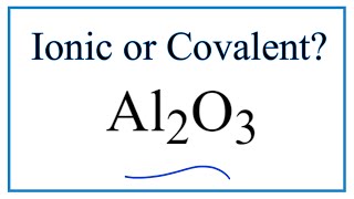 Is Al2O3 (Aluminum oxide) Ionic or Covalent?