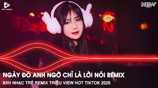 Ngày Đó Anh Ngỡ Chỉ Là Lời Nói...Anh Đau Từ Lúc Em Đi Remix - BXH Nhạc Trẻ Remix Hay Nhất Hiện Nay