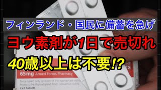 【フィンランド政府・ヨウ素剤の備蓄を急ぐよう国民に勧告】1日で安定ヨウ素剤が売り切れに！核の脅威にピリピリする欧州の現状